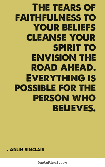 The tears of faithfulness to your beliefs cleanse.. Adlin Sinclair  motivational quote