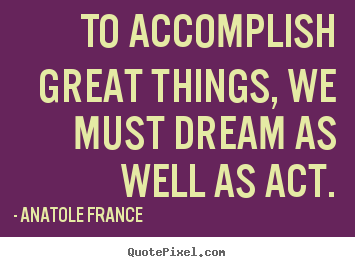 Make custom picture sayings about motivational - To accomplish great things, we must dream as..
