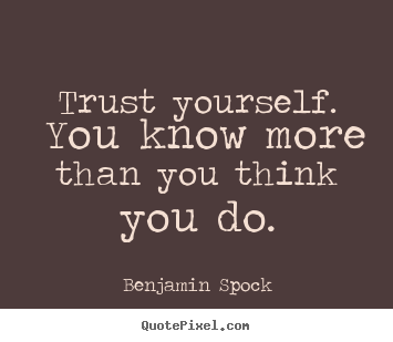Motivational quotes - Trust yourself.  you know more than you think you do.