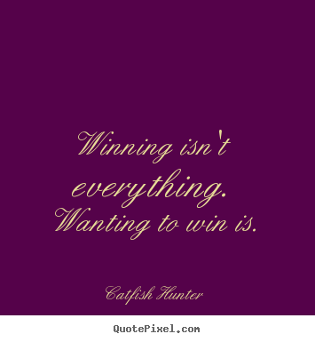 Winning isn't everything. wanting to win is. Catfish Hunter best motivational quotes