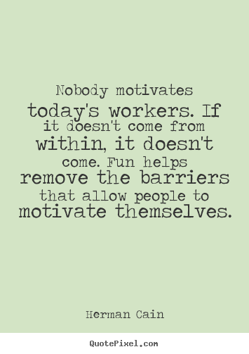 Herman Cain picture quotes - Nobody motivates today's workers. if it doesn't come from.. - Motivational quotes