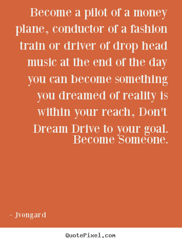 Make custom poster quotes about motivational - Become a pilot of a money plane, conductor of a fashion train or driver..