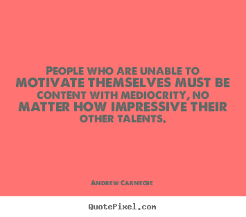 Motivational sayings - People who are unable to motivate themselves must..