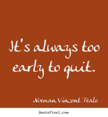Motivational quote - It's always too early to quit.