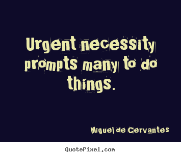 Miguel De Cervantes picture quotes - Urgent necessity prompts many to do things. - Motivational sayings