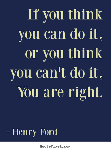 Motivational sayings - If you think you can do it, or you think you..