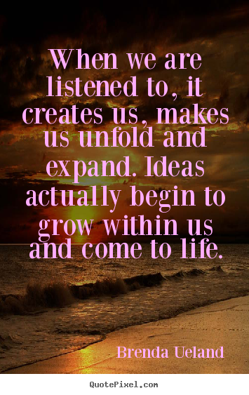 Motivational quotes - When we are listened to, it creates us, makes..