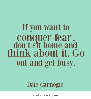 Dale Carnegie picture quotes - If you want to conquer fear, don't sit home and think about it. go out.. - Motivational quote