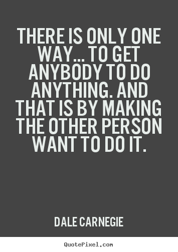 Make picture quotes about motivational - There is only one way... to get anybody to do anything. and that..