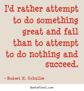 Motivational quotes - I'd rather attempt to do something great and..