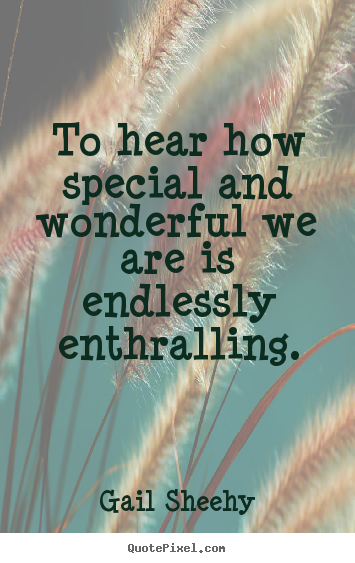 Design custom picture quotes about motivational - To hear how special and wonderful we are is endlessly enthralling.