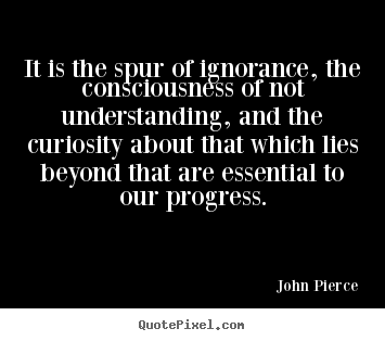 Motivational quotes - It is the spur of ignorance, the consciousness of not understanding,..
