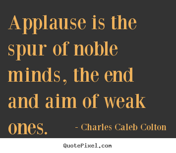 Quote about motivational - Applause is the spur of noble minds, the end and aim of..