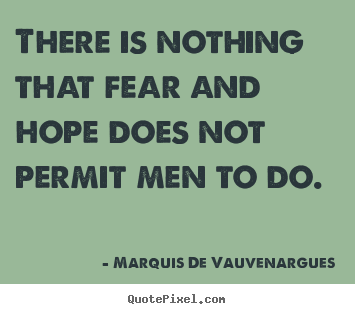 Motivational quotes - There is nothing that fear and hope does not permit men to..