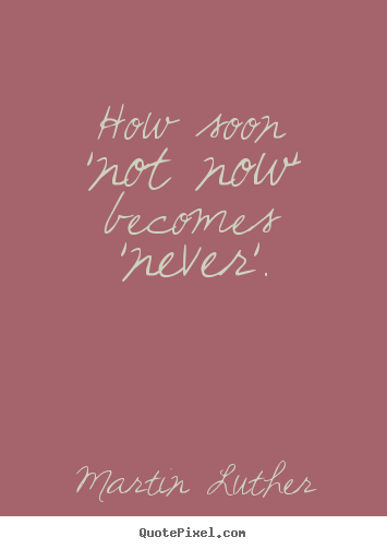 Create custom picture quotes about motivational - How soon 'not now' becomes 'never'.