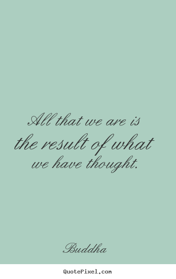 All that we are is the result of what we have thought. Buddha top ...