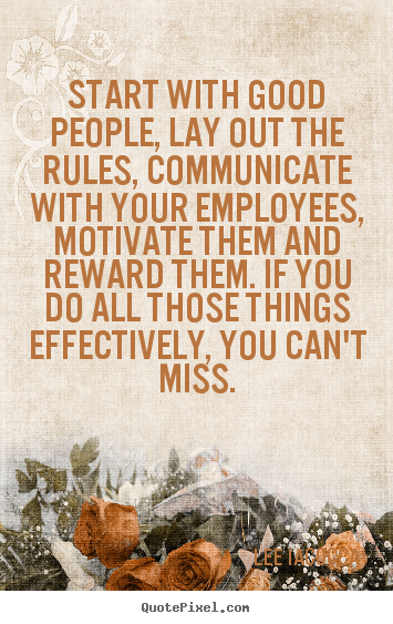 Start with good people, lay out the rules, communicate with your.. Lee Iacocca best motivational quote
