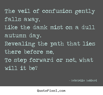 The veil of confusion gently falls away,like the dank mist.. Gabriella Goddard  motivational quotes