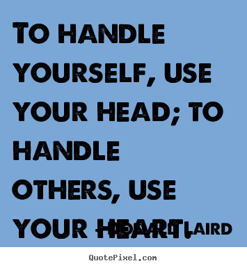 Donald Laird picture quotes - To handle yourself, use your head; to handle others, use.. - Motivational quotes
