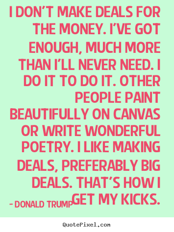 Motivational quotes - I don't make deals for the money. i've got enough, much more than i'll..