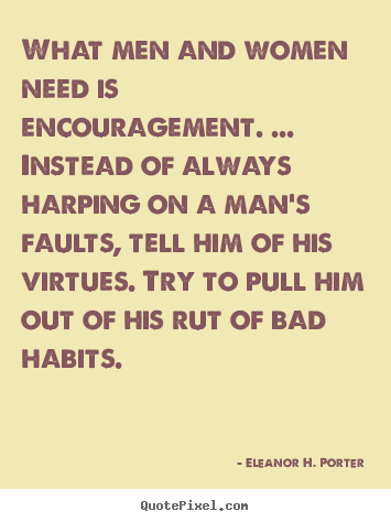 What men and women need is encouragement. ... instead.. Eleanor H. Porter famous motivational quotes