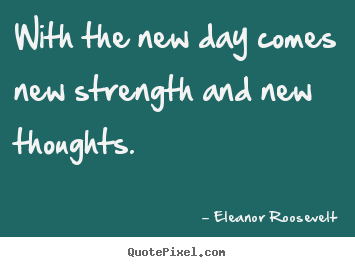 Eleanor Roosevelt picture quotes - With the new day comes new strength and new thoughts. - Motivational quotes