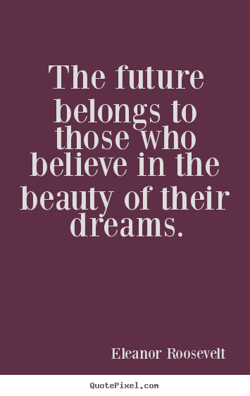 Quotes about motivational - The future belongs to those who believe in the beauty..