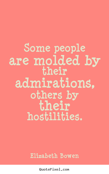 Elizabeth Bowen picture quotes - Some people are molded by their admirations, others by their hostilities. - Motivational quote