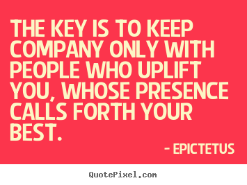 Motivational quotes - The key is to keep company only with people who uplift..