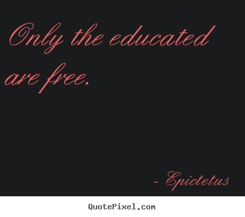 Only the educated are free. Epictetus  motivational quotes