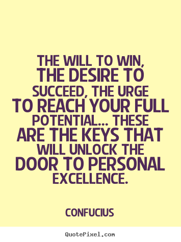 The will to win, the desire to succeed, the urge to reach your full potential..... Confucius best motivational sayings