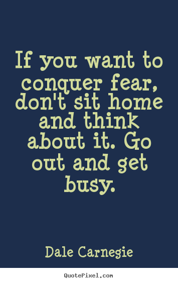 If you want to conquer fear, don't sit home and think.. Dale Carnegie best motivational quotes