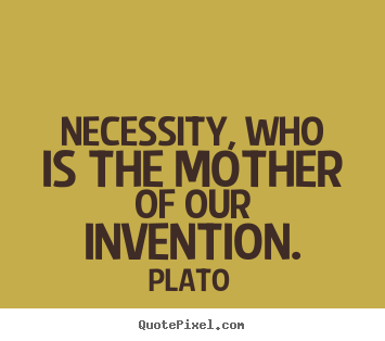 Necessity, who is the mother of our invention. Plato great motivational sayings