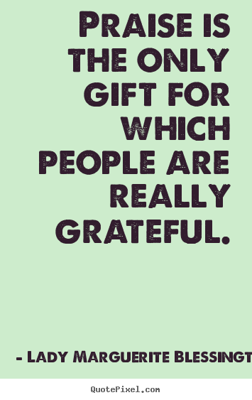 Motivational quote - Praise is the only gift for which people are really..