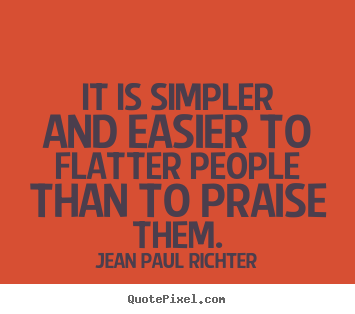 It is simpler and easier to flatter people than.. Jean Paul Richter  motivational quotes