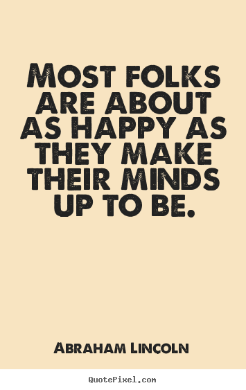 Motivational sayings - Most folks are about as happy as they make their minds up to be.