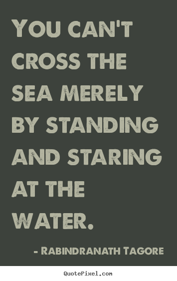 Quotes about motivational - You can't cross the sea merely by standing and staring..