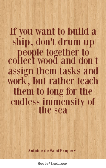 Motivational quotes - If you want to build a ship, don't drum up people together to collect..