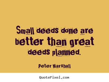 Peter Marshall picture quotes - Small deeds done are better than great deeds planned. - Motivational sayings