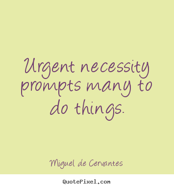 Motivational quote - Urgent necessity prompts many to do things.