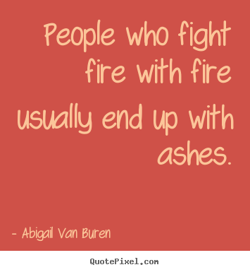 Design custom picture quotes about motivational - People who fight fire with fire usually end up with ashes.