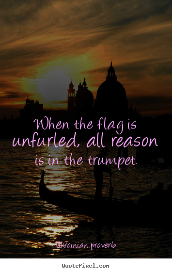 When the flag is unfurled, all reason is in.. Ukrainian Proverb famous motivational quote