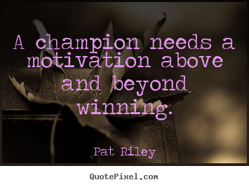 A champion needs a motivation above and beyond winning. Pat Riley top motivational quotes