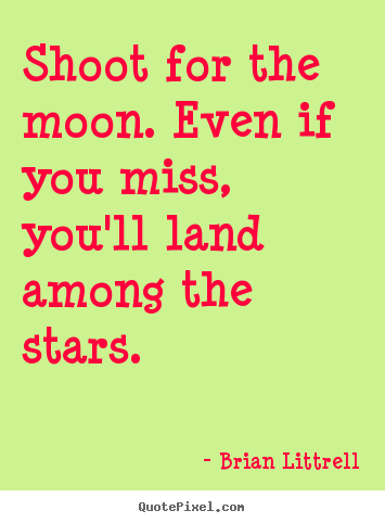 Shoot for the moon. even if you miss, you'll land among the stars. Brian Littrell good motivational quotes