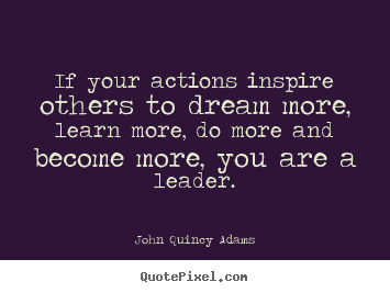 John Quincy Adams picture quotes - If your actions inspire others to dream more,.. - Motivational quotes