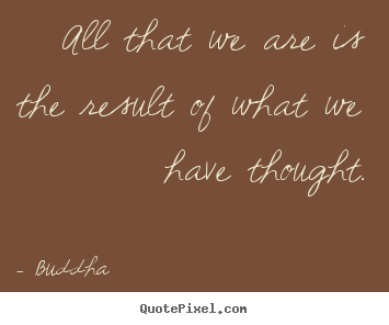 Create custom picture quotes about motivational - All that we are is the result of what we have thought.