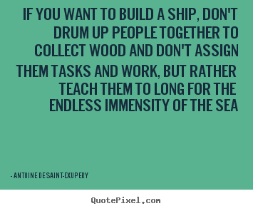 If you want to build a ship, don't drum up people.. Antoine De Saint-Exupery famous motivational quotes