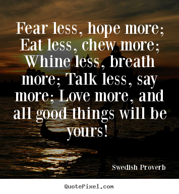 Fear less, hope more; eat less, chew more; whine.. Swedish Proverb famous motivational quotes