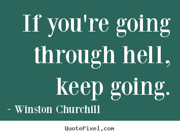 If you're going through hell, keep going. Winston Churchill  motivational quotes
