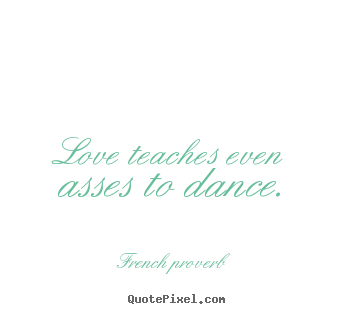 Quote about motivational - Love teaches even asses to dance.